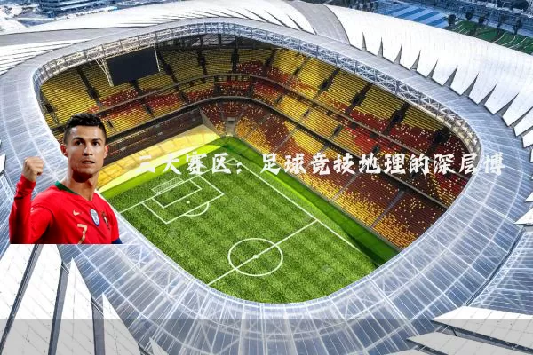 三大赛区:足球竞技地理的深层博弈
