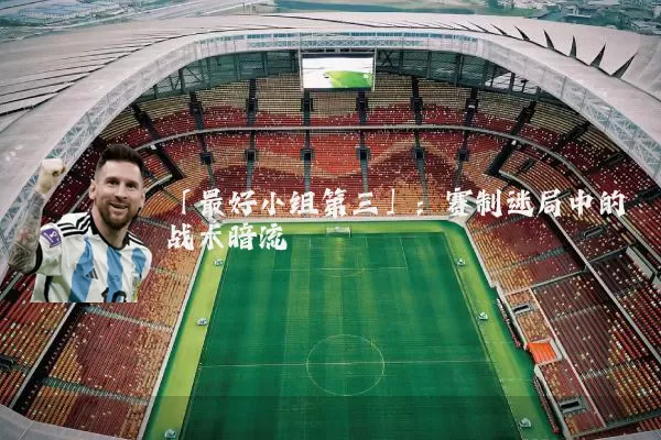 「最好小组第三」：赛制迷局中的战术暗流