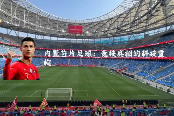 内置芯片足球：竞技真相的科技重构