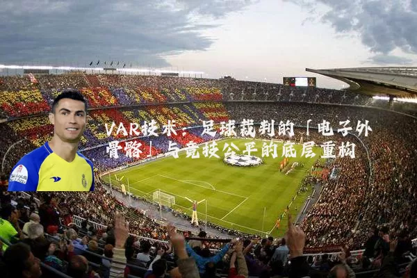 VAR技术：足球裁判的「电子外骨骼」与竞技公平的底层重构
