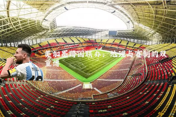 美加墨跨国联办：地理与赛制的双重博弈