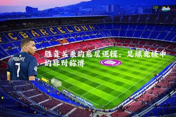 胜负关系的底层逻辑：足球竞技中的非对称博弈