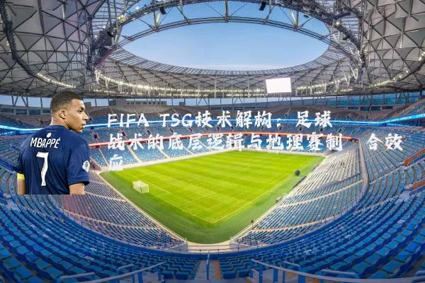 FIFA TSG技术解构：足球战术的底层逻辑与地理赛制耦合效应