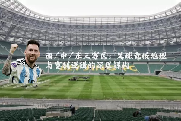 西/中/东三赛区：足球竞技地理与赛制逻辑的深层解构