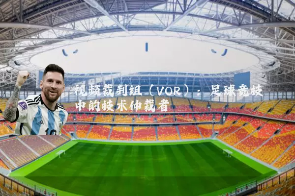 视频裁判组（VOR）：足球竞技中的技术仲裁者