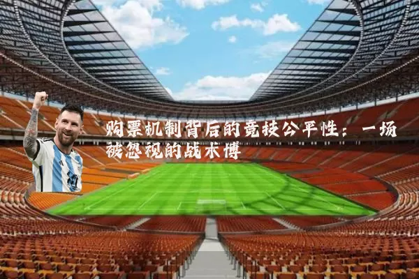 购票机制背后的竞技公平性：一场被忽视的战术博弈