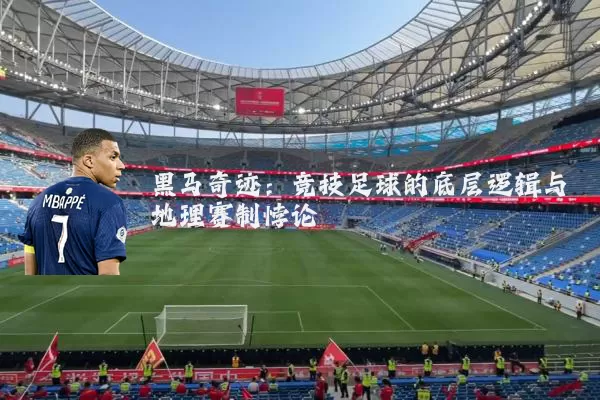 黑马奇迹:竞技足球的底层逻辑与地理赛制悖论