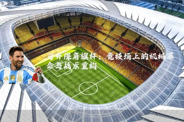 可升降角旗杆：竞技场上的机械革命与战术重构