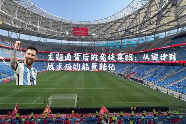 主题曲背后的竞技真相：从旋律到战术场的能量转化