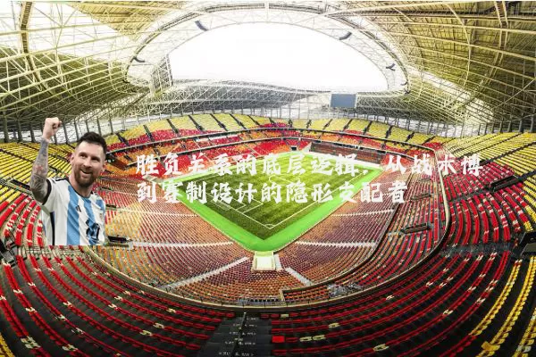 胜负关系的底层逻辑：从战术博弈到赛制设计的隐形支配者