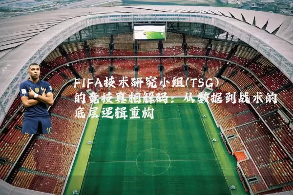 FIFA技术研究小组(TSG)的竞技真相解码:从数据到战术的底层逻辑重构