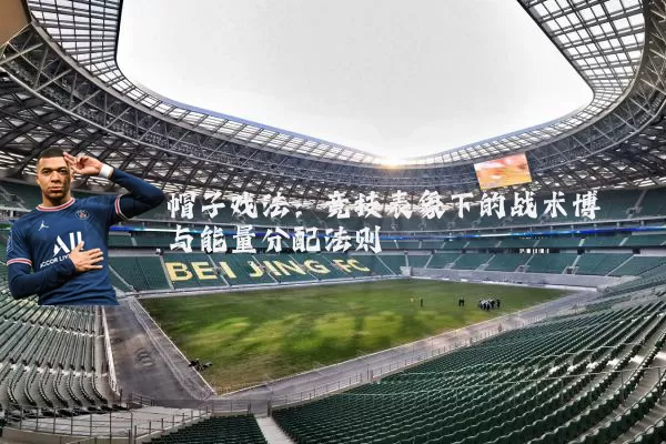帽子戏法:竞技表象下的战术博弈与能量分配法则