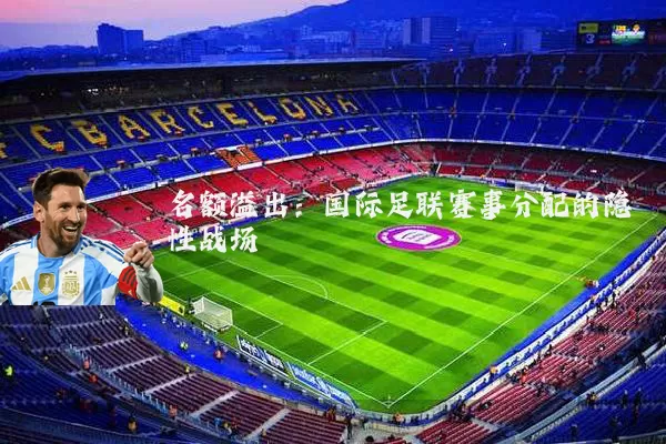 名额溢出：国际足联赛事分配的隐性战场