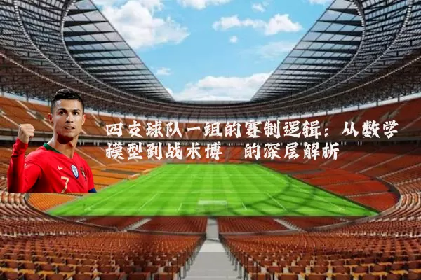 四支球队一组的赛制逻辑：从数学模型到战术博弈的深层解析