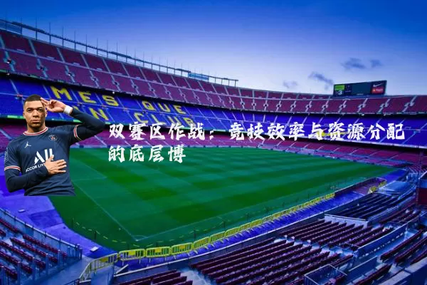 双赛区作战：竞技效率与资源分配的底层博弈