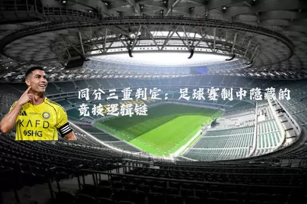 同分三重判定：足球赛制中隐藏的竞技逻辑链
