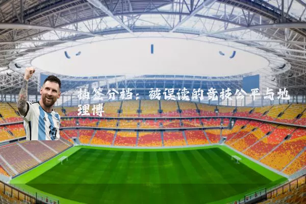 抽签分档：被误读的竞技公平与地理博弈