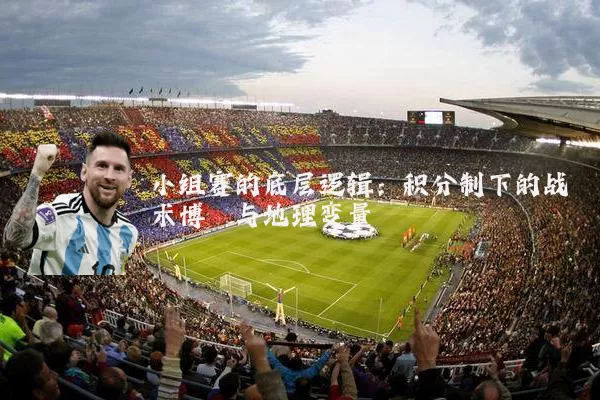小组赛的底层逻辑：积分制下的战术博弈与地理变量