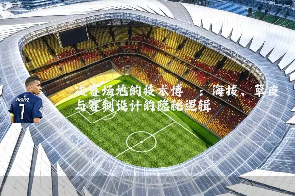 决赛场地的技术博弈:海拔、草皮与赛制设计的隐秘逻辑